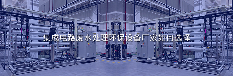 集成电路废水处理环保设备厂家如何选择